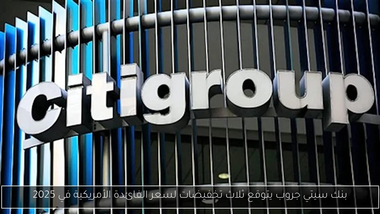 بنك سيتي جروب يتوقع ثلاث تخفيضات لسعر الفائدة الأمريكية في 2025