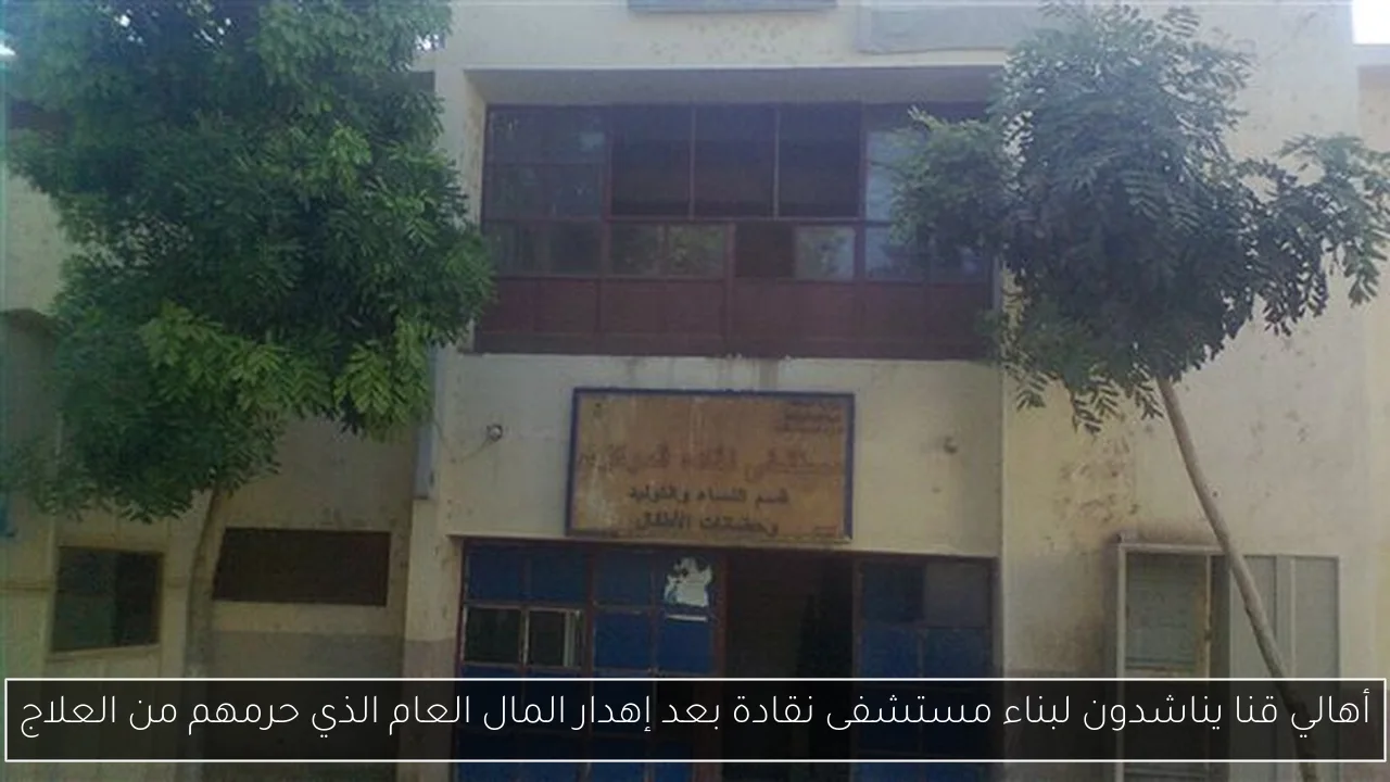 أهالي قنا يناشدون لبناء مستشفى نقادة بعد إهدار المال العام الذي حرمهم من العلاج
