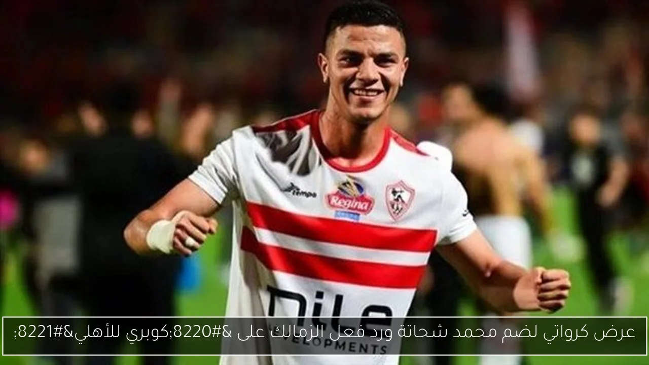 عرض كرواتي لضم محمد شحاتة ورد فعل الزمالك على “كوبري للأهلي”