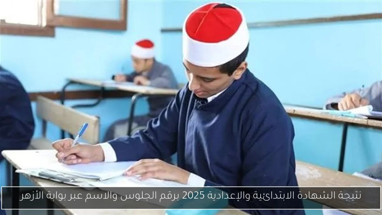 نتيجة الشهادة الابتدائية والإعدادية 2025 برقم الجلوس والاسم عبر بوابة الأزهر