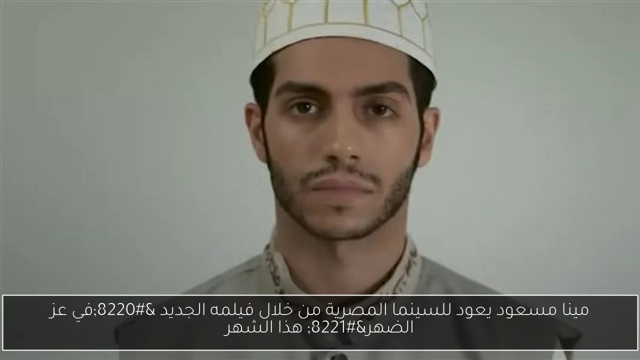 مينا مسعود يعود للسينما المصرية من خلال فيلمه الجديد “في عز الضهر” هذا الشهر