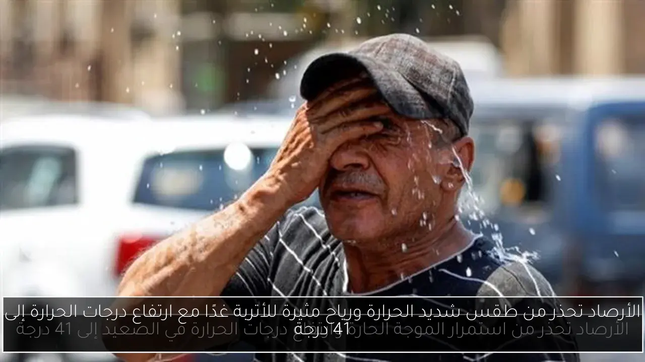 الأرصاد تحذر من طقس شديد الحرارة ورياح مثيرة للأتربة غدًا مع ارتفاع درجات الحرارة إلى 41 درجة