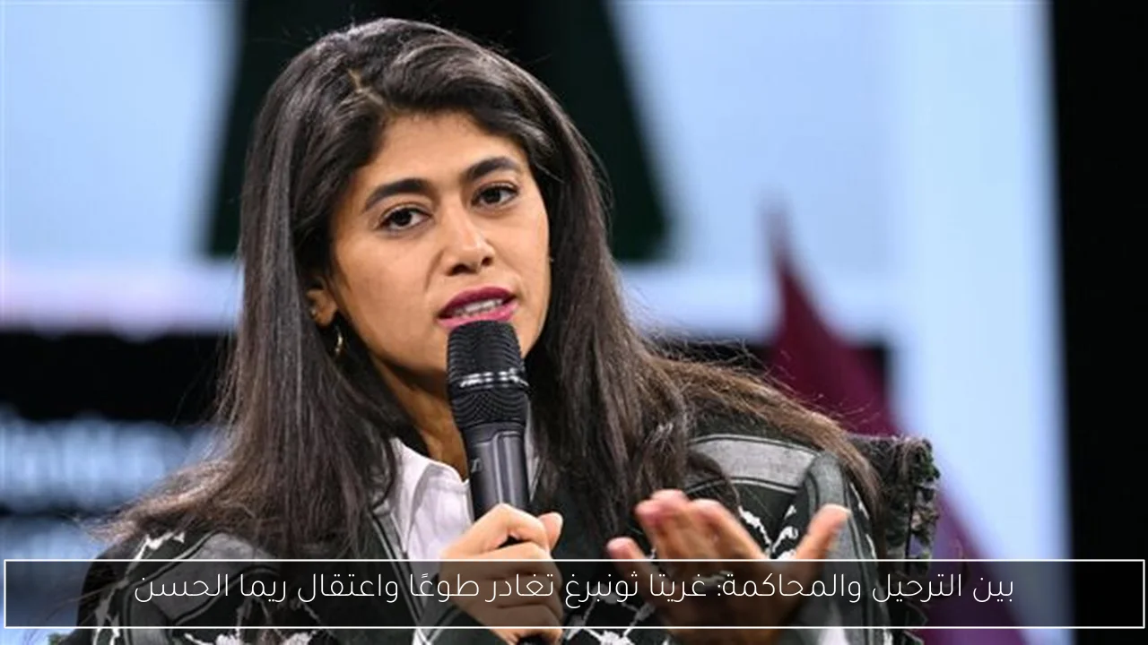 بين الترحيل والمحاكمة: غريتا ثونبرغ تغادر طوعًا واعتقال ريما الحسن