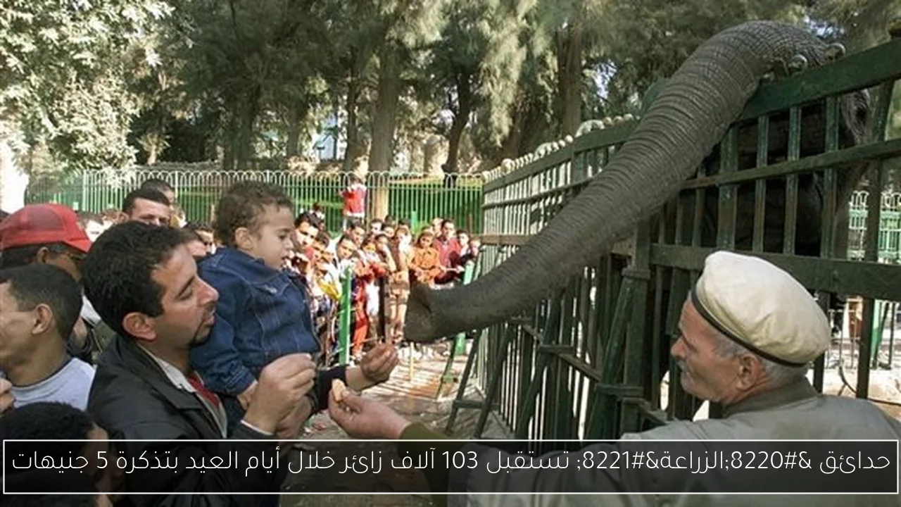 حدائق “الزراعة” تستقبل 103 آلاف زائر خلال أيام العيد بتذكرة 5 جنيهات