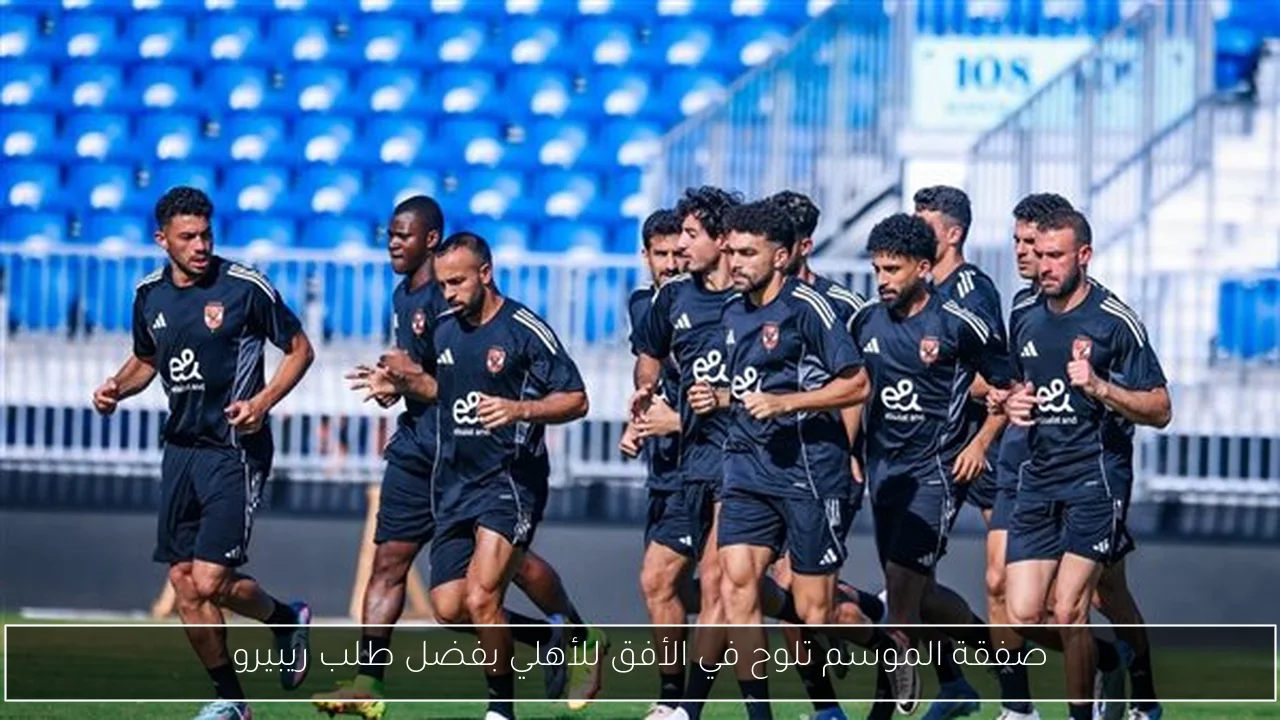 صفقة الموسم تلوح في الأفق للأهلي بفضل طلب ريبيرو