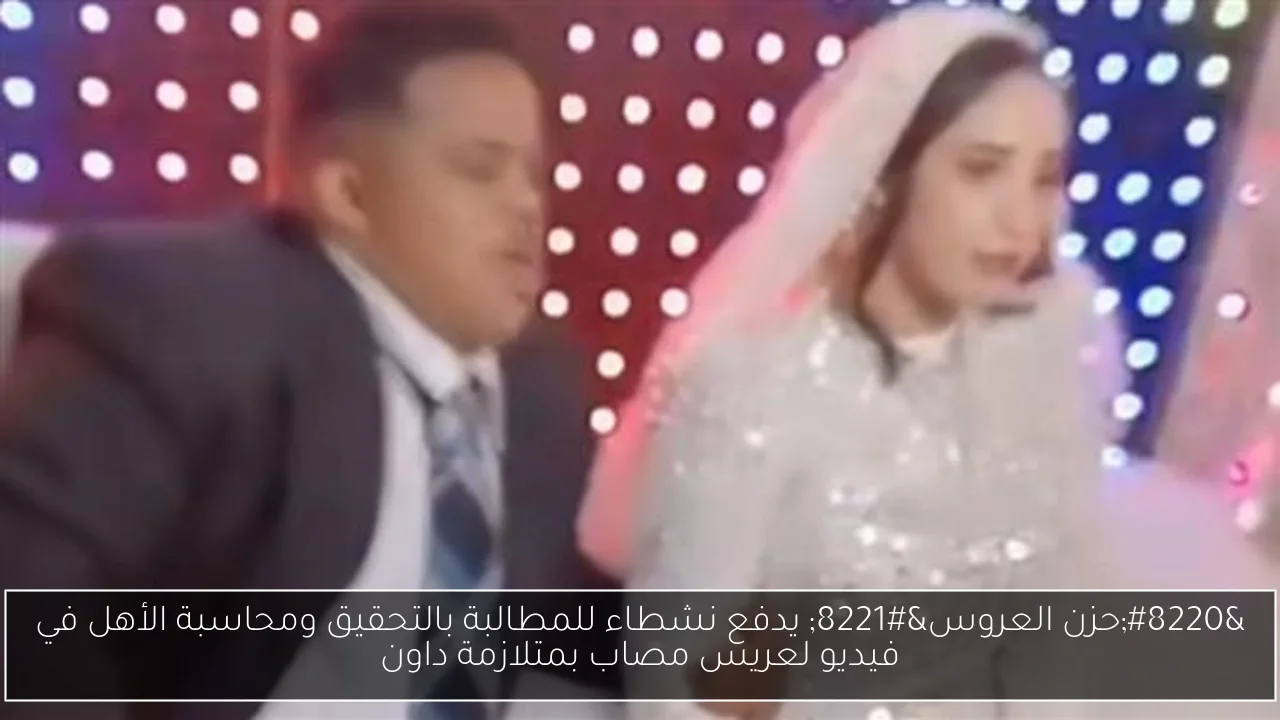 “حزن العروس” يدفع نشطاء للمطالبة بالتحقيق ومحاسبة الأهل في فيديو لعريس مصاب بمتلازمة داون