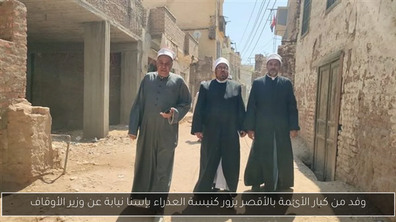وفد من كبار الأئمة بالأقصر يزور كنيسة العذراء بإسنا نيابة عن وزير الأوقاف