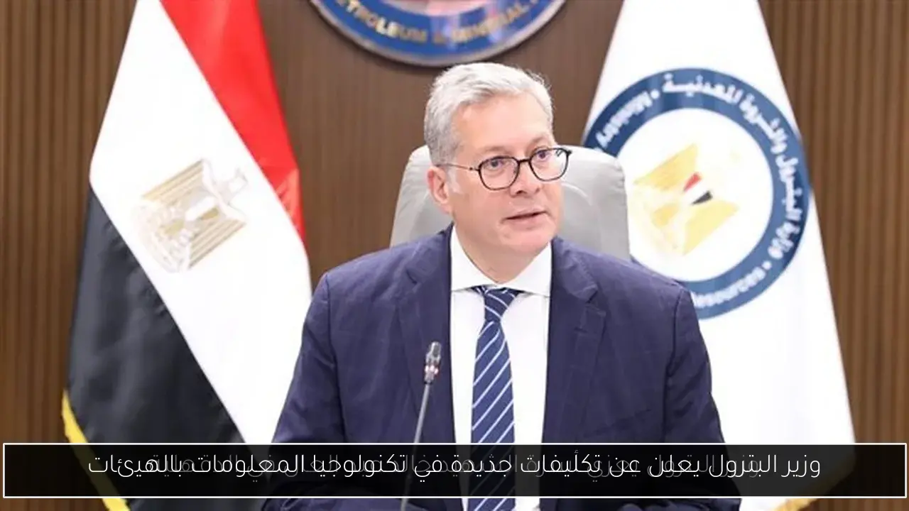 وزير البترول يعلن عن تكليفات جديدة في تكنولوجيا المعلومات بالهيئات