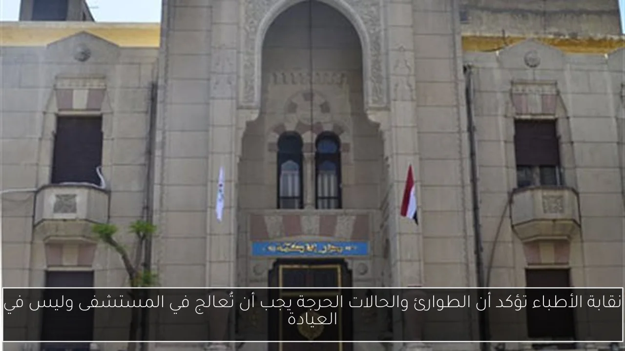نقابة الأطباء تؤكد أن الطوارئ والحالات الحرجة يجب أن تُعالج في المستشفى وليس في العيادة