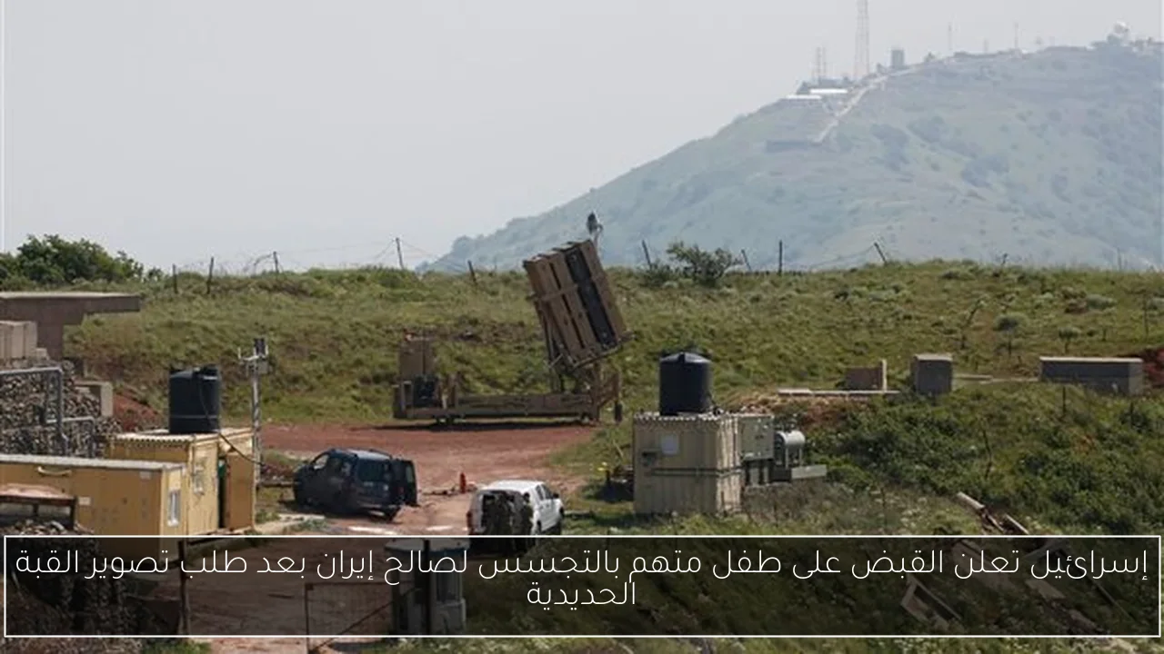 إسرائيل تعلن القبض على طفل متهم بالتجسس لصالح إيران بعد طلب تصوير القبة الحديدية