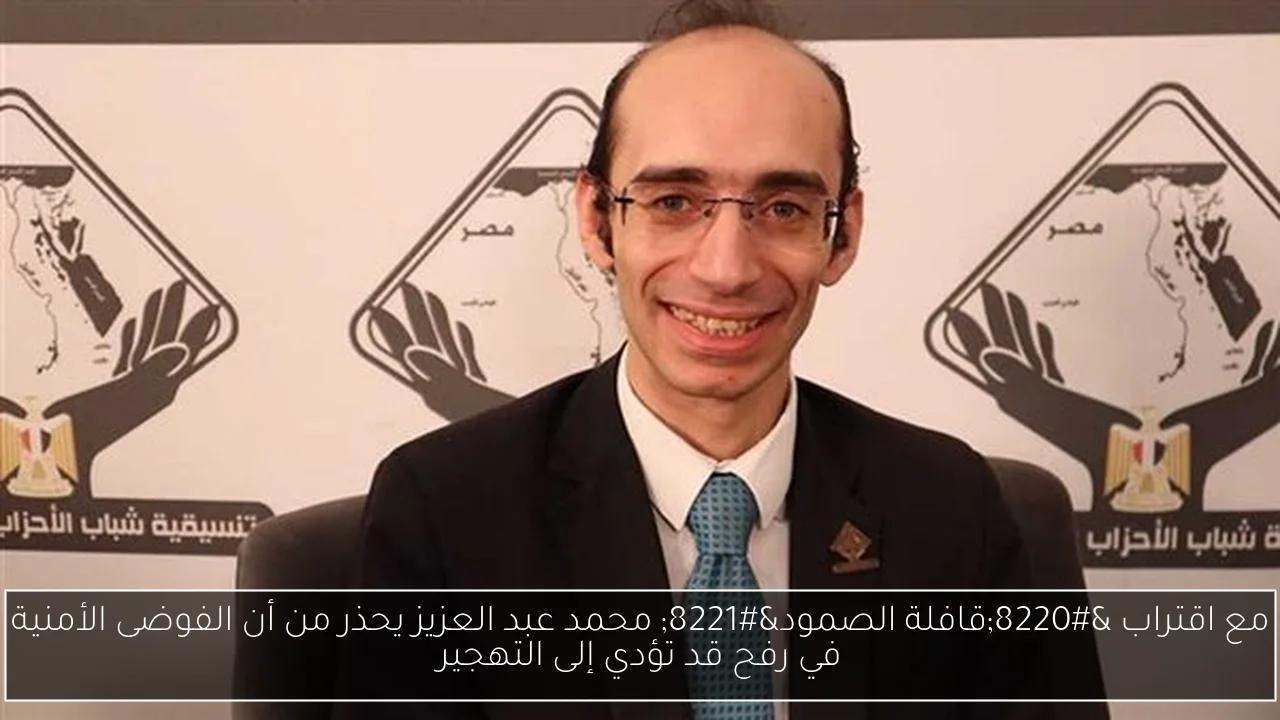 مع اقتراب “قافلة الصمود” محمد عبد العزيز يحذر من أن الفوضى الأمنية في رفح قد تؤدي إلى التهجير