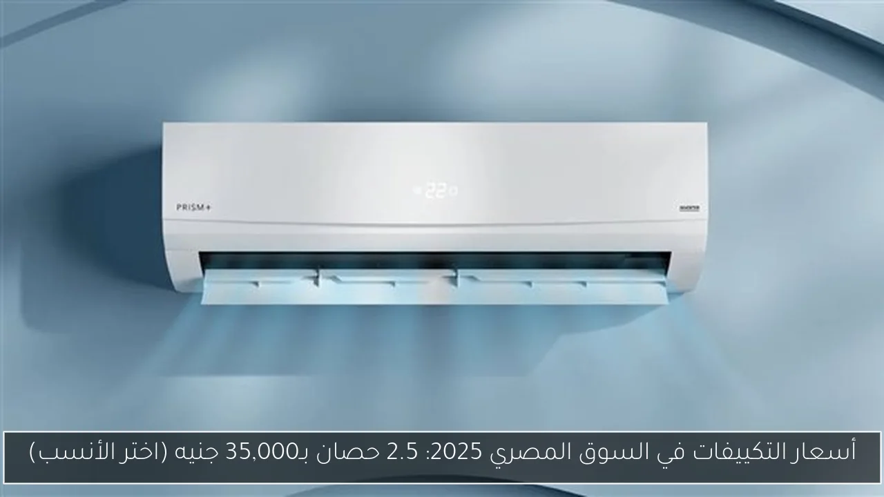 أسعار التكييفات في السوق المصري 2025: 2.5 حصان بـ35,000 جنيه (اختر الأنسب)
