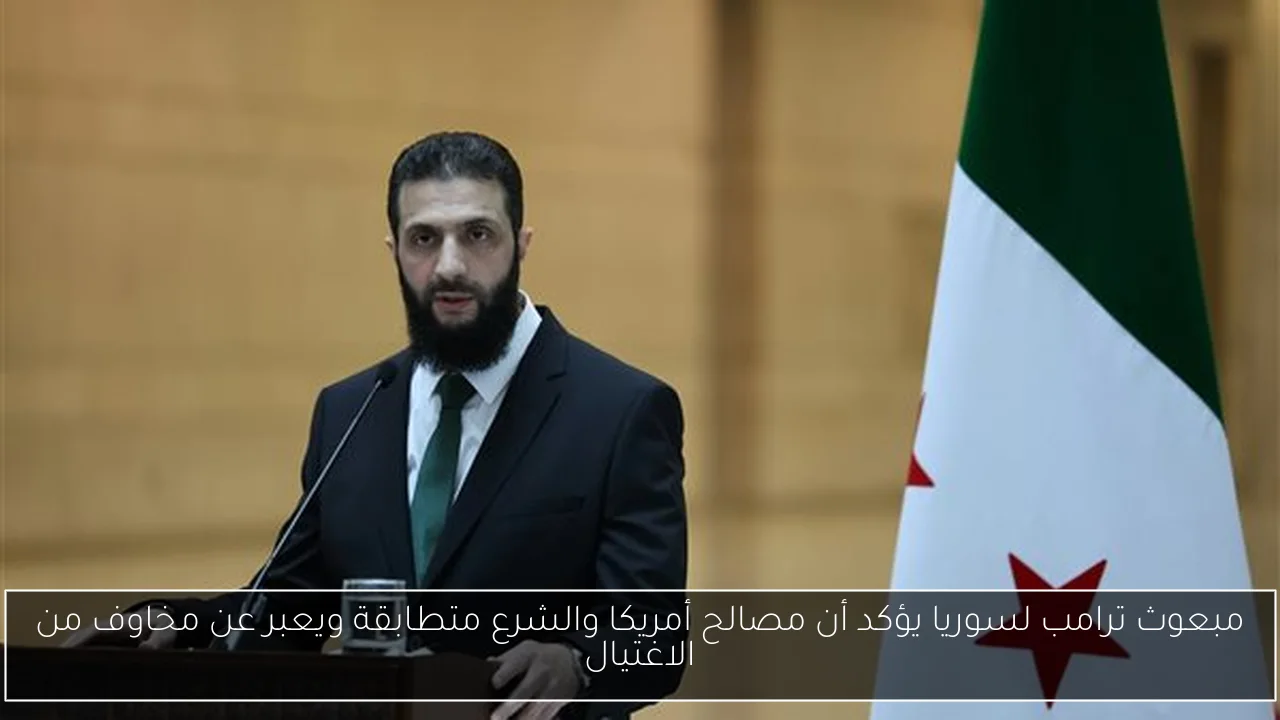 مبعوث ترامب لسوريا يؤكد أن مصالح أمريكا والشرع متطابقة ويعبر عن مخاوف من الاغتيال
