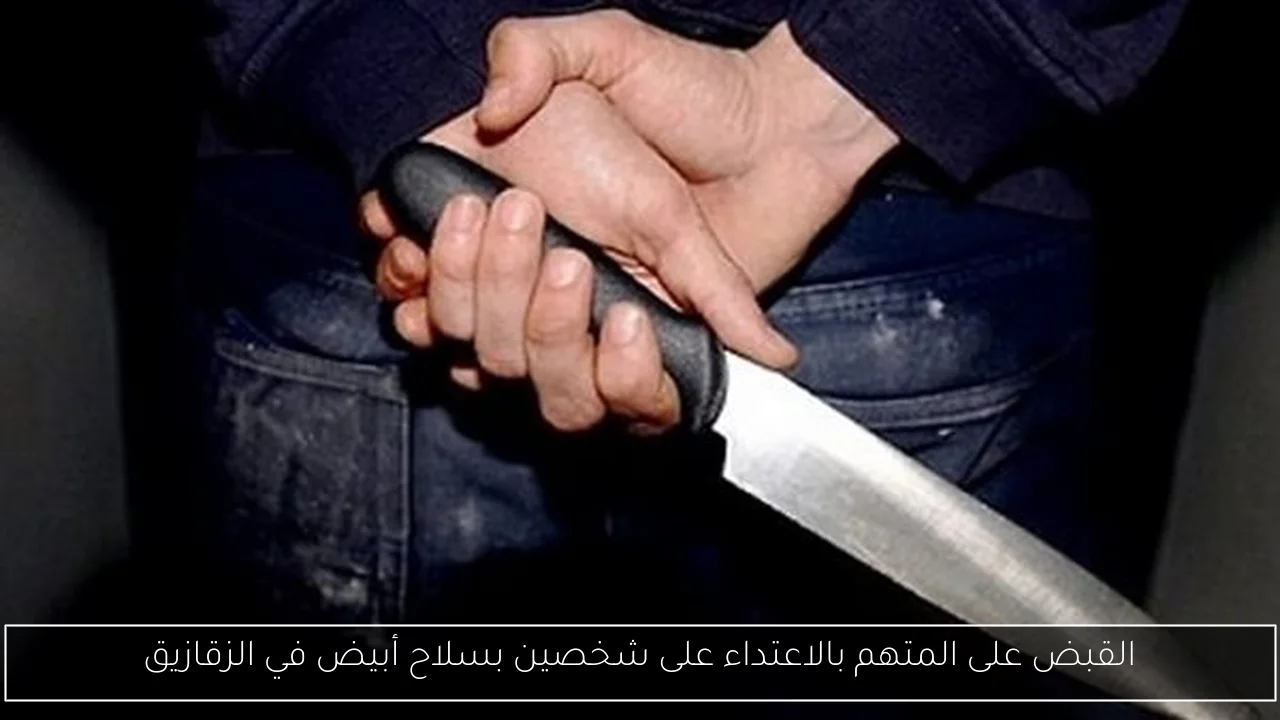 القبض على المتهم بالاعتداء على شخصين بسلاح أبيض في الزقازيق