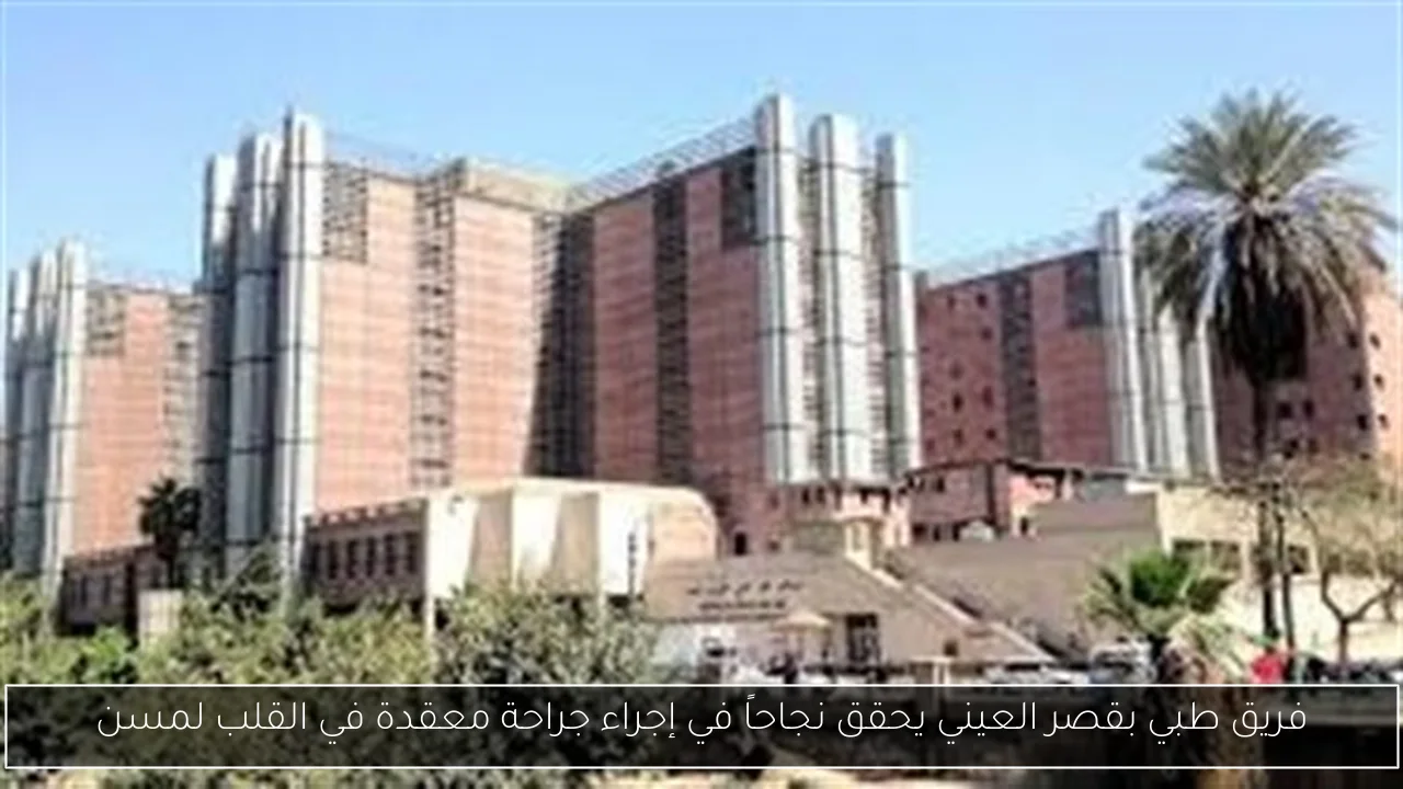فريق طبي بقصر العيني يحقق نجاحاً في إجراء جراحة معقدة في القلب لمسن