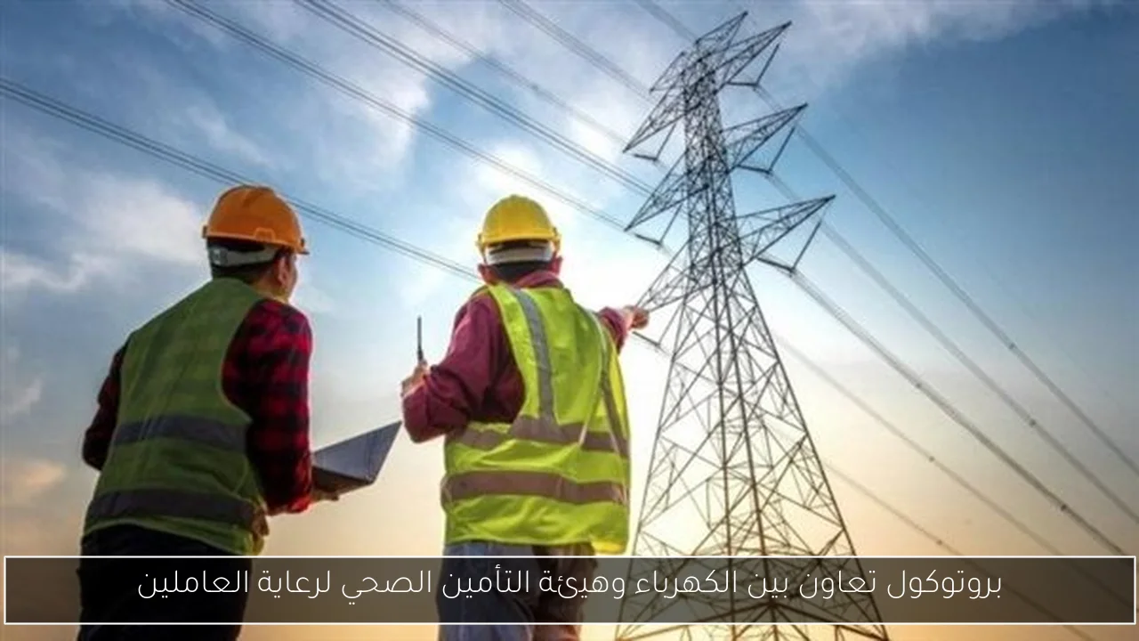 بروتوكول تعاون بين الكهرباء وهيئة التأمين الصحي لرعاية العاملين
