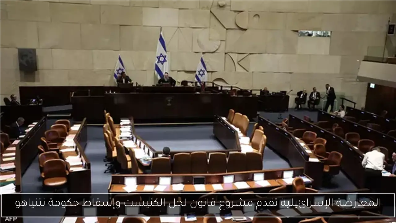 المعارضة الإسرائيلية تقدم مشروع قانون لحل الكنيست وإسقاط حكومة نتنياهو