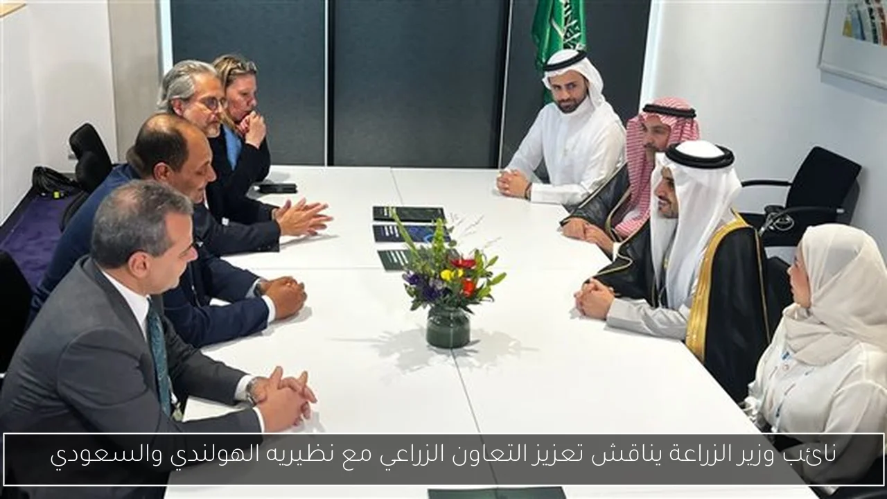 نائب وزير الزراعة يناقش تعزيز التعاون الزراعي مع نظيريه الهولندي والسعودي