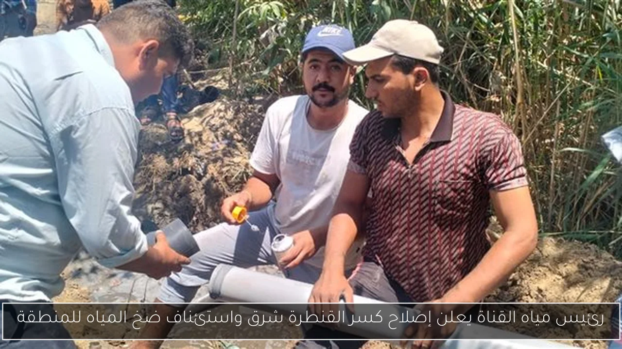 رئيس مياه القناة يعلن إصلاح كسر القنطرة شرق واستئناف ضخ المياه للمنطقة