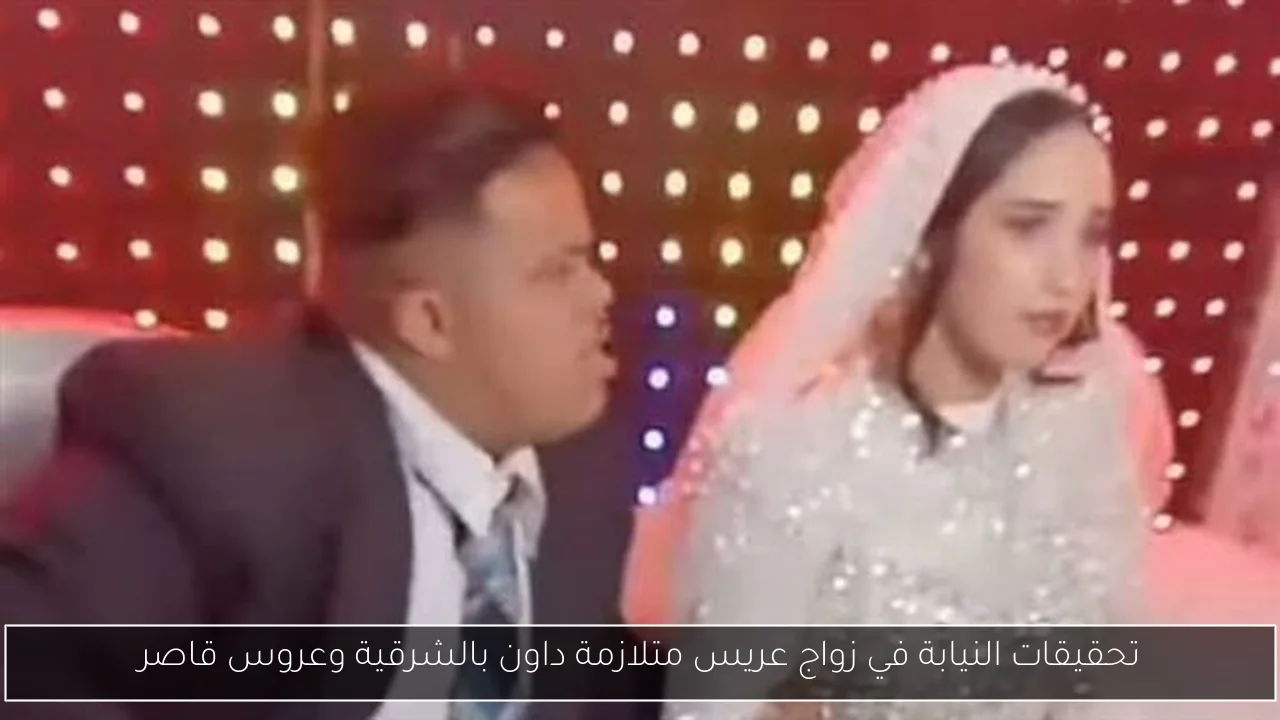 تحقيقات النيابة في زواج عريس متلازمة داون بالشرقية وعروس قاصر