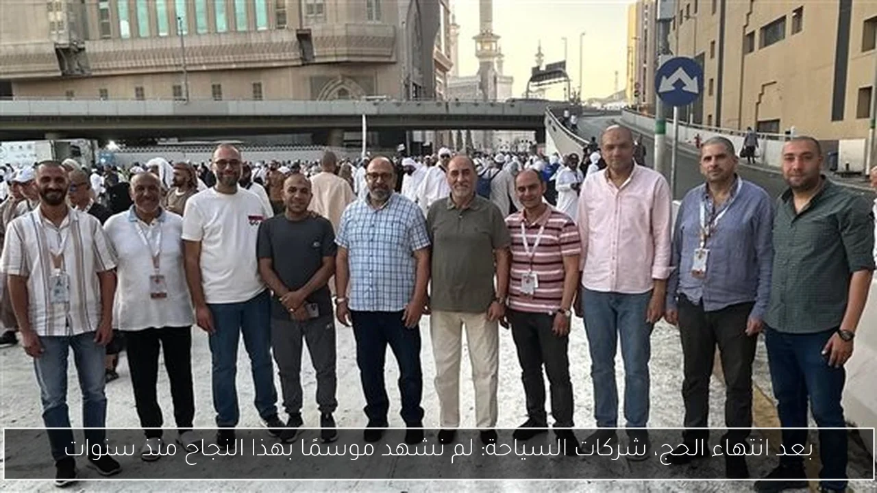 بعد انتهاء الحج، شركات السياحة: لم نشهد موسمًا بهذا النجاح منذ سنوات