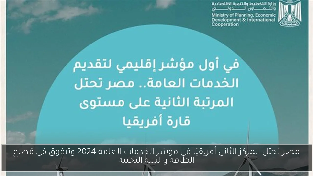 مصر تحتل المركز الثاني أفريقيًا في مؤشر الخدمات العامة 2024 وتتفوق في قطاع الطاقة والبنية التحتية