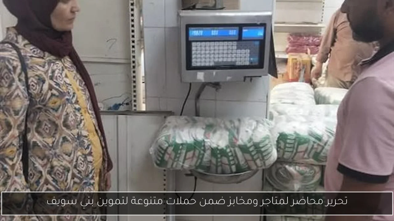 تحرير محاضر لمتاجر ومخابز ضمن حملات متنوعة لتموين بني سويف