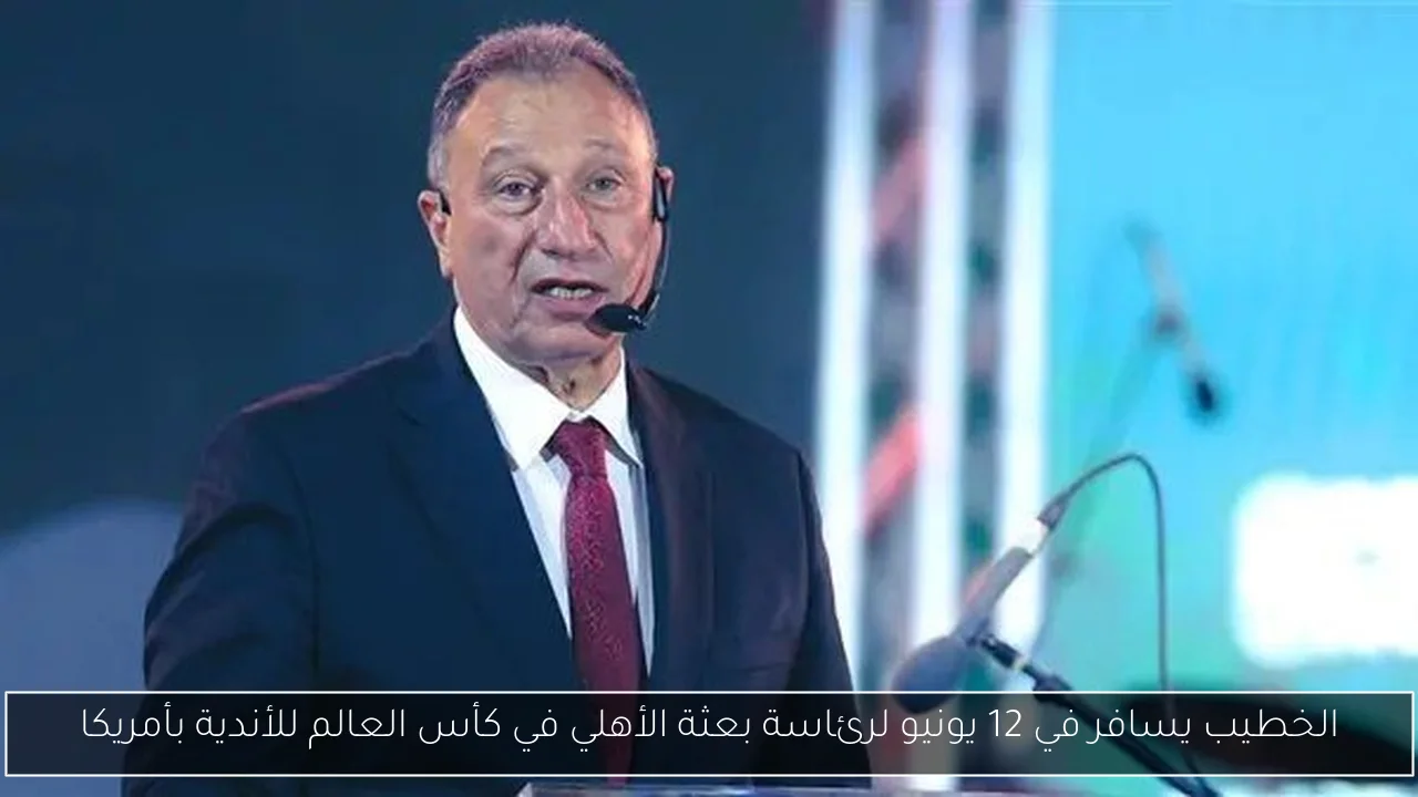 الخطيب يسافر في 12 يونيو لرئاسة بعثة الأهلي في كأس العالم للأندية بأمريكا