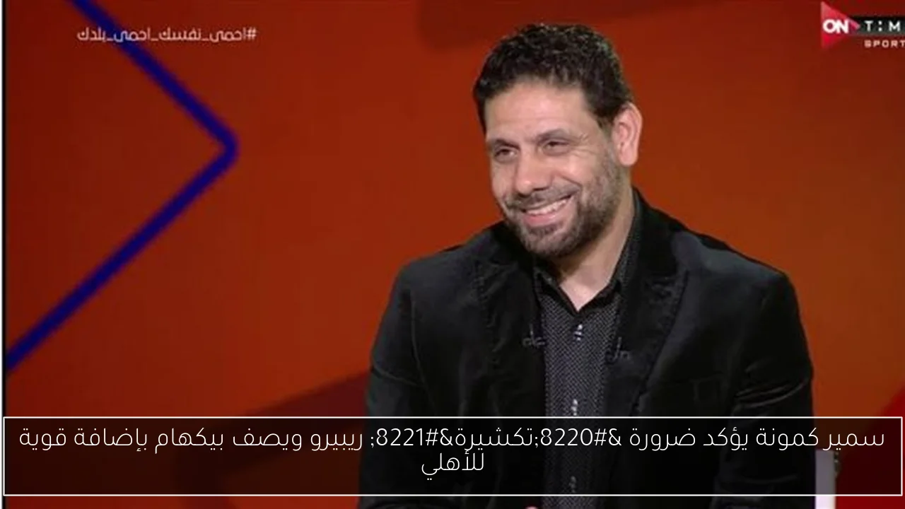 سمير كمونة يؤكد ضرورة “تكشيرة” ريبيرو ويصف بيكهام بإضافة قوية للأهلي