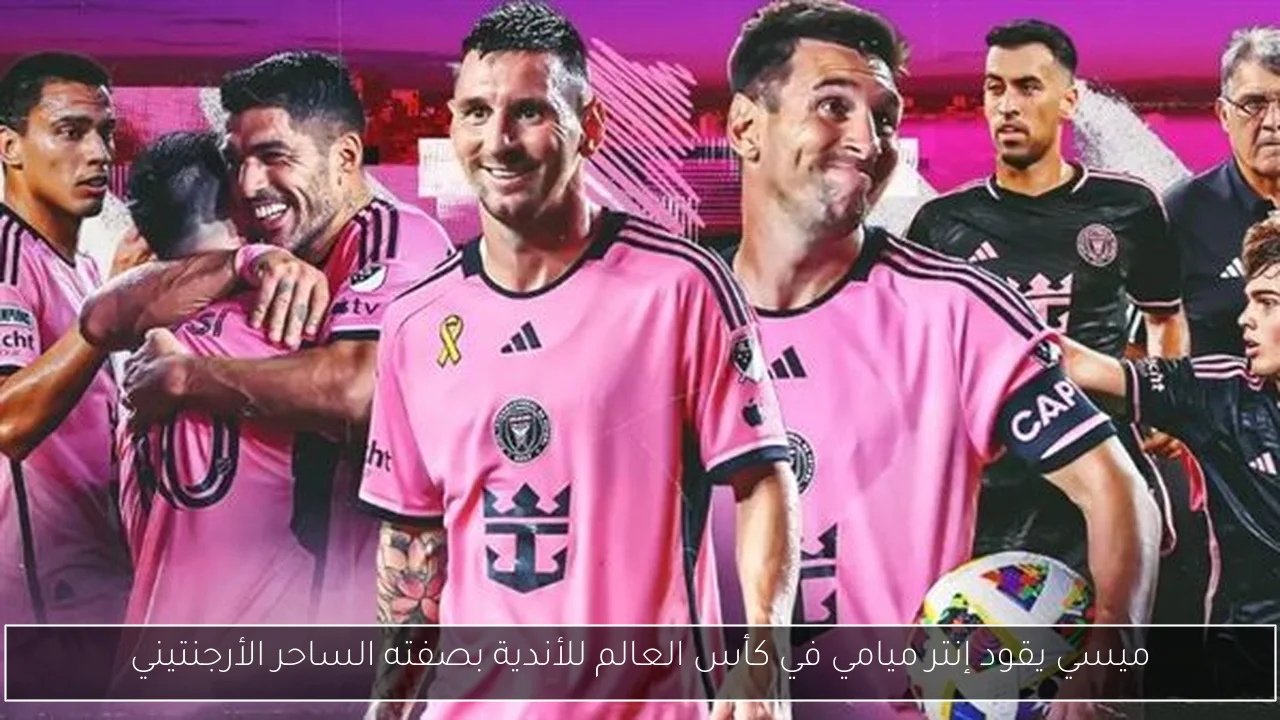 ميسي يقود إنتر ميامي في كأس العالم للأندية بصفته الساحر الأرجنتيني