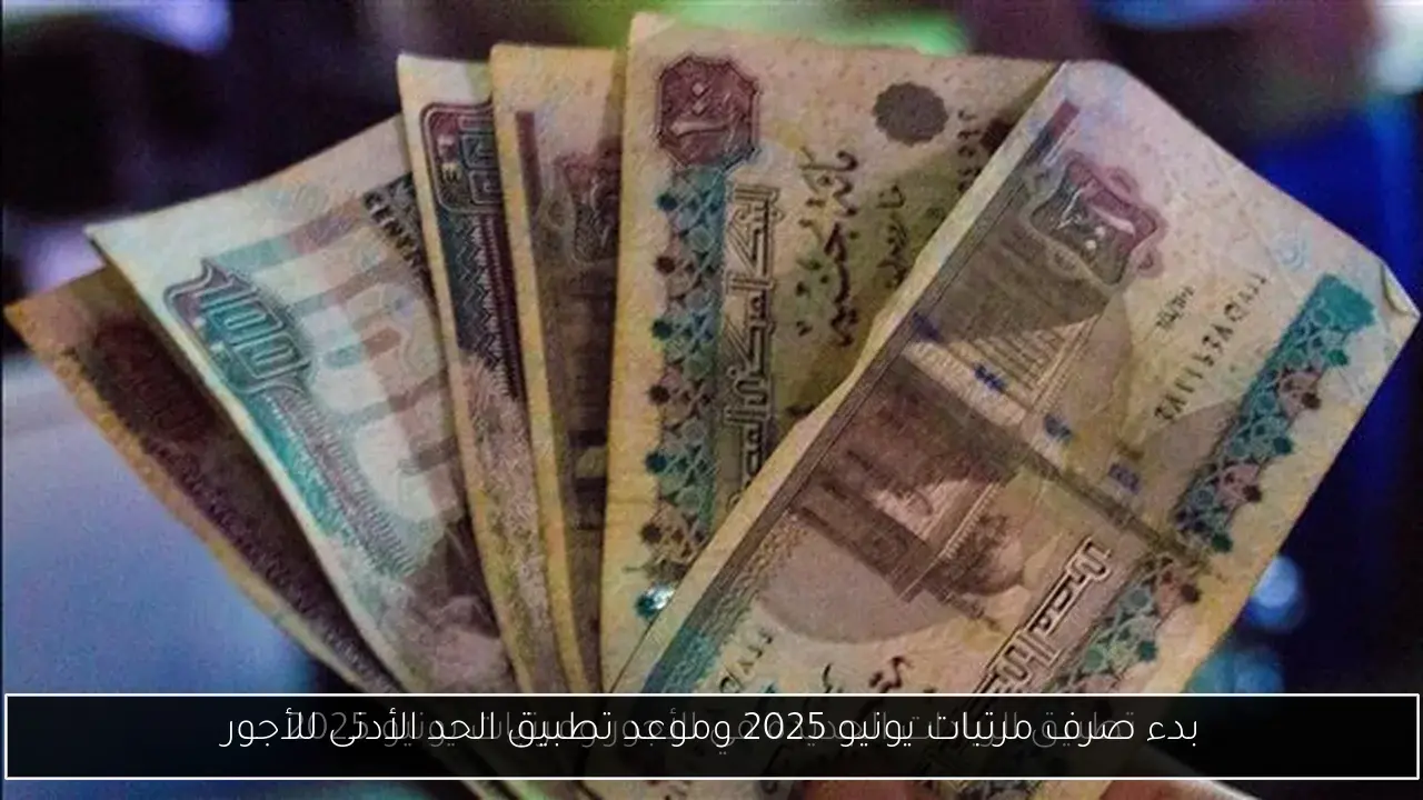 بدء صرف مرتبات يونيو 2025 وموعد تطبيق الحد الأدنى للأجور