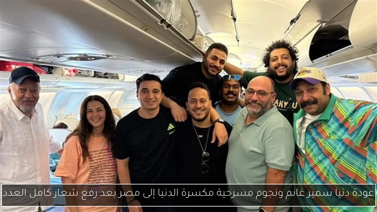 عودة دنيا سمير غانم ونجوم مسرحية مكسرة الدنيا إلى مصر بعد رفع شعار كامل العدد