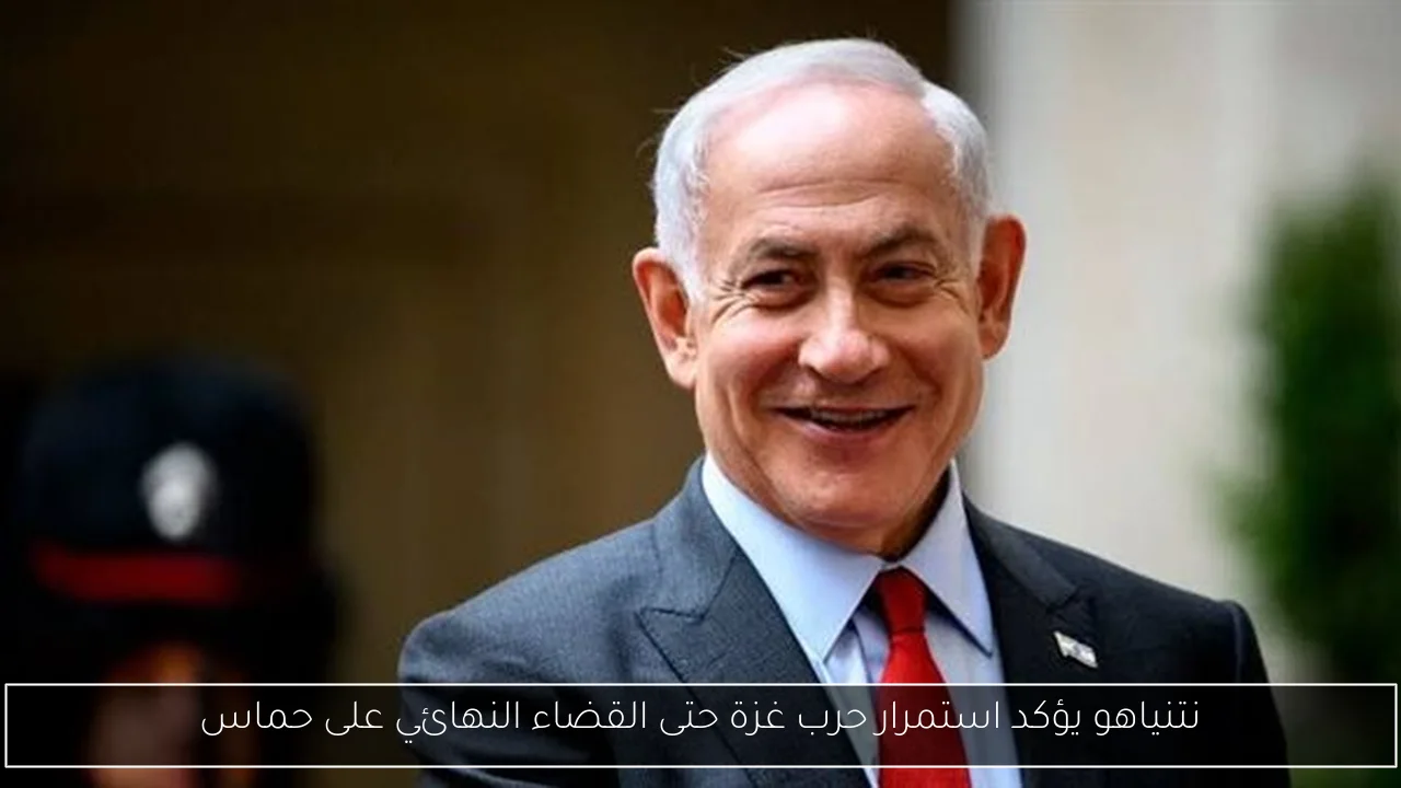نتنياهو يؤكد استمرار حرب غزة حتى القضاء النهائي على حماس