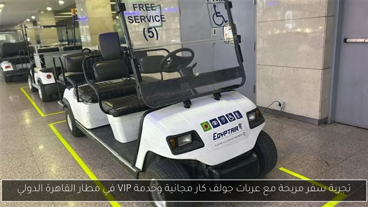 تجربة سفر مريحة مع عربات جولف كار مجانية وخدمة VIP في مطار القاهرة الدولي