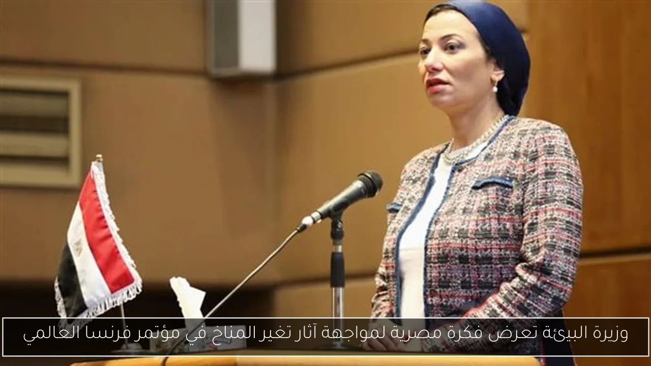 وزيرة البيئة تعرض فكرة مصرية لمواجهة آثار تغير المناخ في مؤتمر فرنسا العالمي