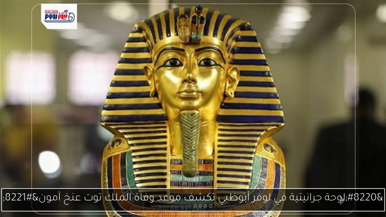“لوحة جرانيتية في لوفر أبوظبي تكشف موعد وفاة الملك توت عنخ آمون”