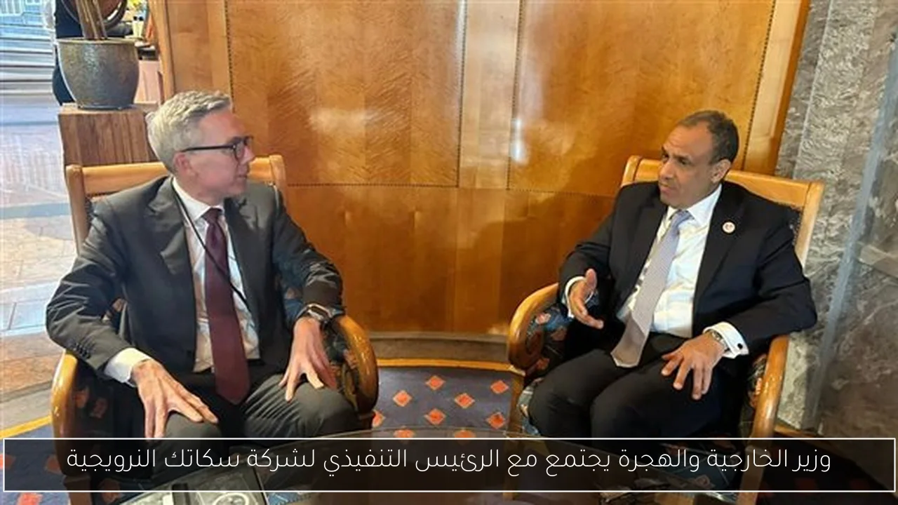 وزير الخارجية والهجرة يجتمع مع الرئيس التنفيذي لشركة سكاتك النرويجية