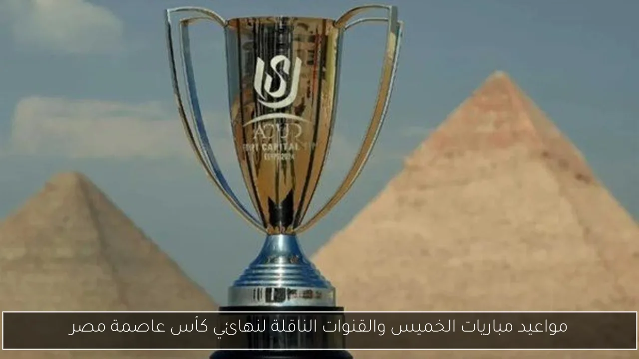 مواعيد مباريات الخميس والقنوات الناقلة لنهائي كأس عاصمة مصر
