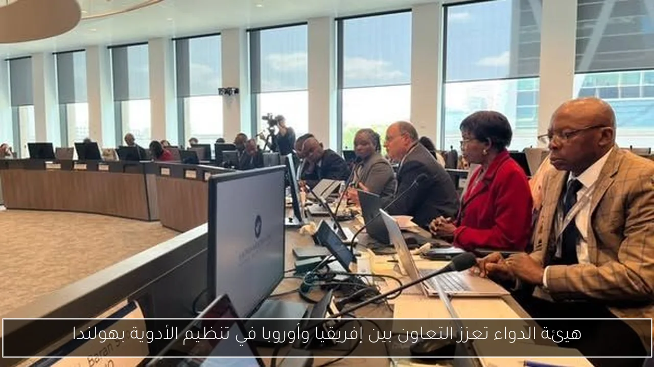 هيئة الدواء تعزز التعاون بين إفريقيا وأوروبا في تنظيم الأدوية بهولندا