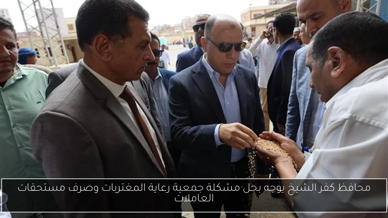 محافظ كفر الشيخ يوجه بحل مشكلة جمعية رعاية المغتربات وصرف مستحقات العاملات