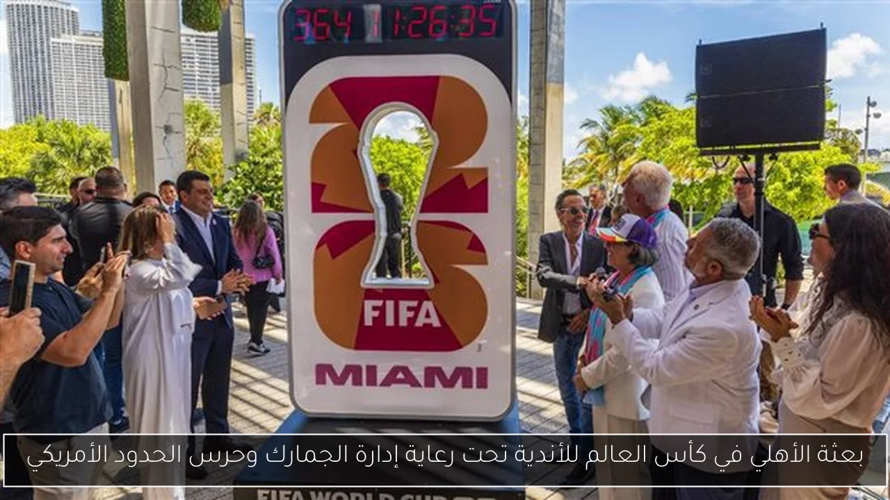 بعثة الأهلي في كأس العالم للأندية تحت رعاية إدارة الجمارك وحرس الحدود الأمريكي