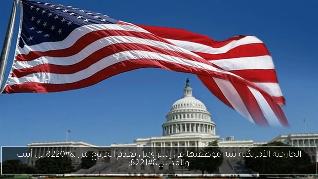 الخارجية الأمريكية تنبه موظفيها في إسرائيل بعدم الخروج من “تل أبيب والقدس”
