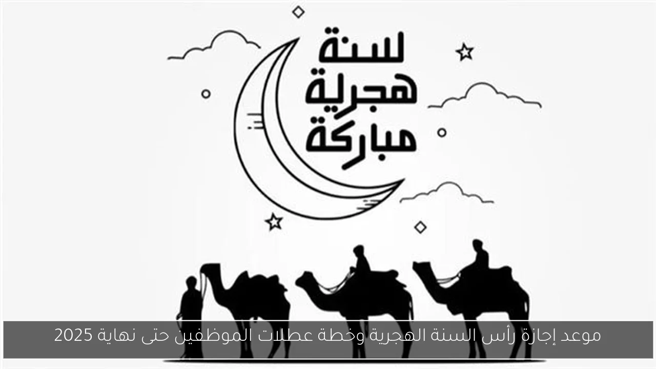 موعد إجازة رأس السنة الهجرية وخطة عطلات الموظفين حتى نهاية 2025
