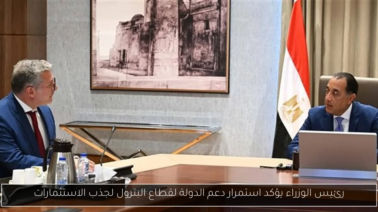 رئيس الوزراء يؤكد استمرار دعم الدولة لقطاع البترول لجذب الاستثمارات