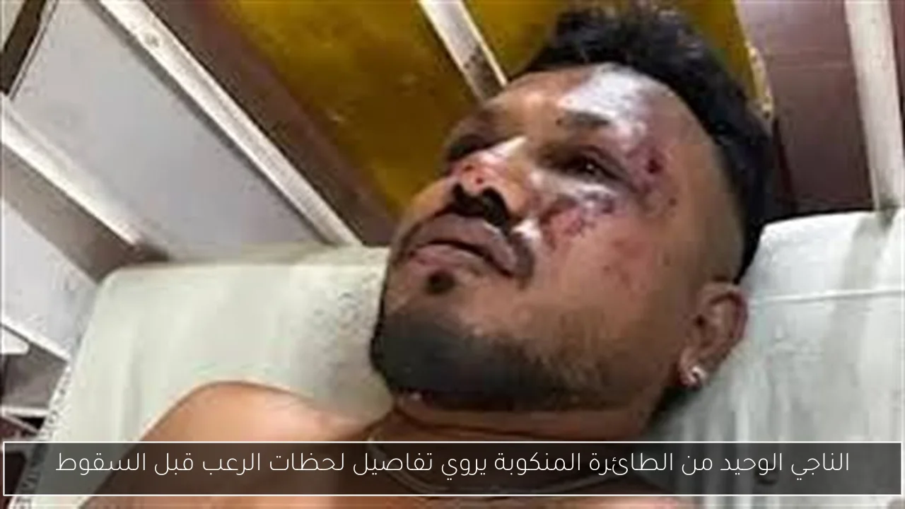 الناجي الوحيد من الطائرة المنكوبة يروي تفاصيل لحظات الرعب قبل السقوط