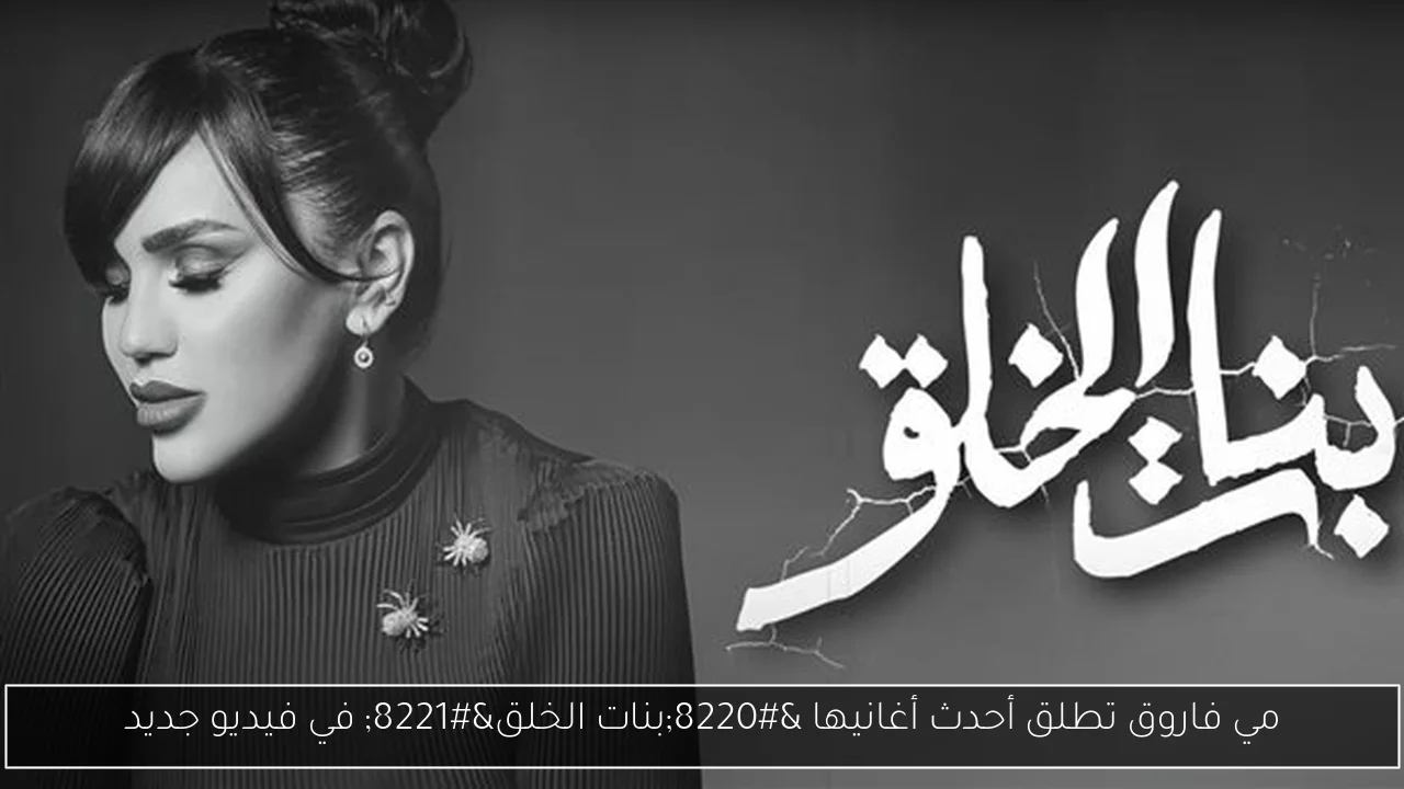 مي فاروق تطلق أحدث أغانيها “بنات الخلق” في فيديو جديد