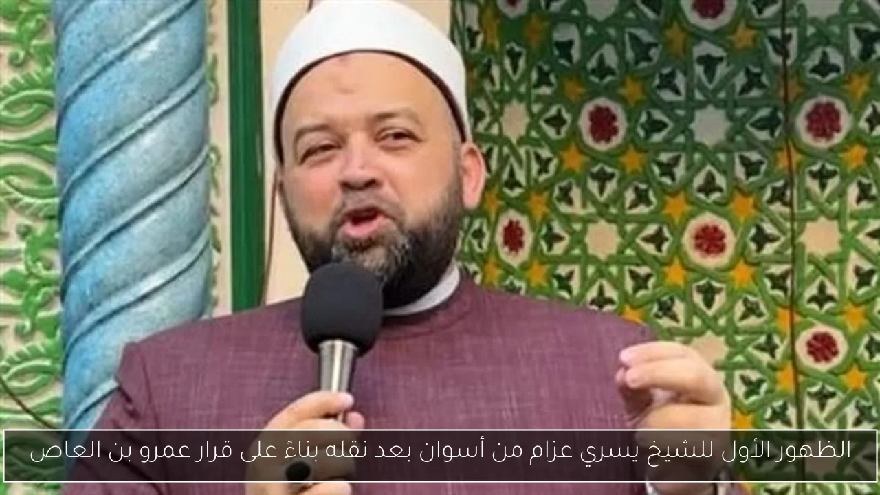 الظهور الأول للشيخ يسري عزام من أسوان بعد نقله بناءً على قرار عمرو بن العاص