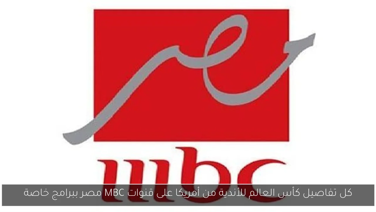 كل تفاصيل كأس العالم للأندية من أمريكا على قنوات MBC مصر ببرامج خاصة
