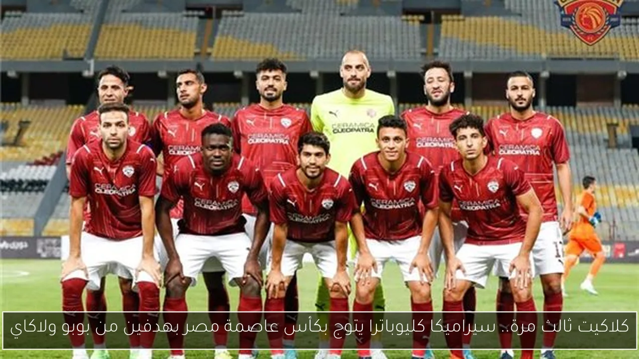 كلاكيت ثالث مرة.. سيراميكا كليوباترا يتوج بكأس عاصمة مصر بهدفين من بوبو ولاكاي