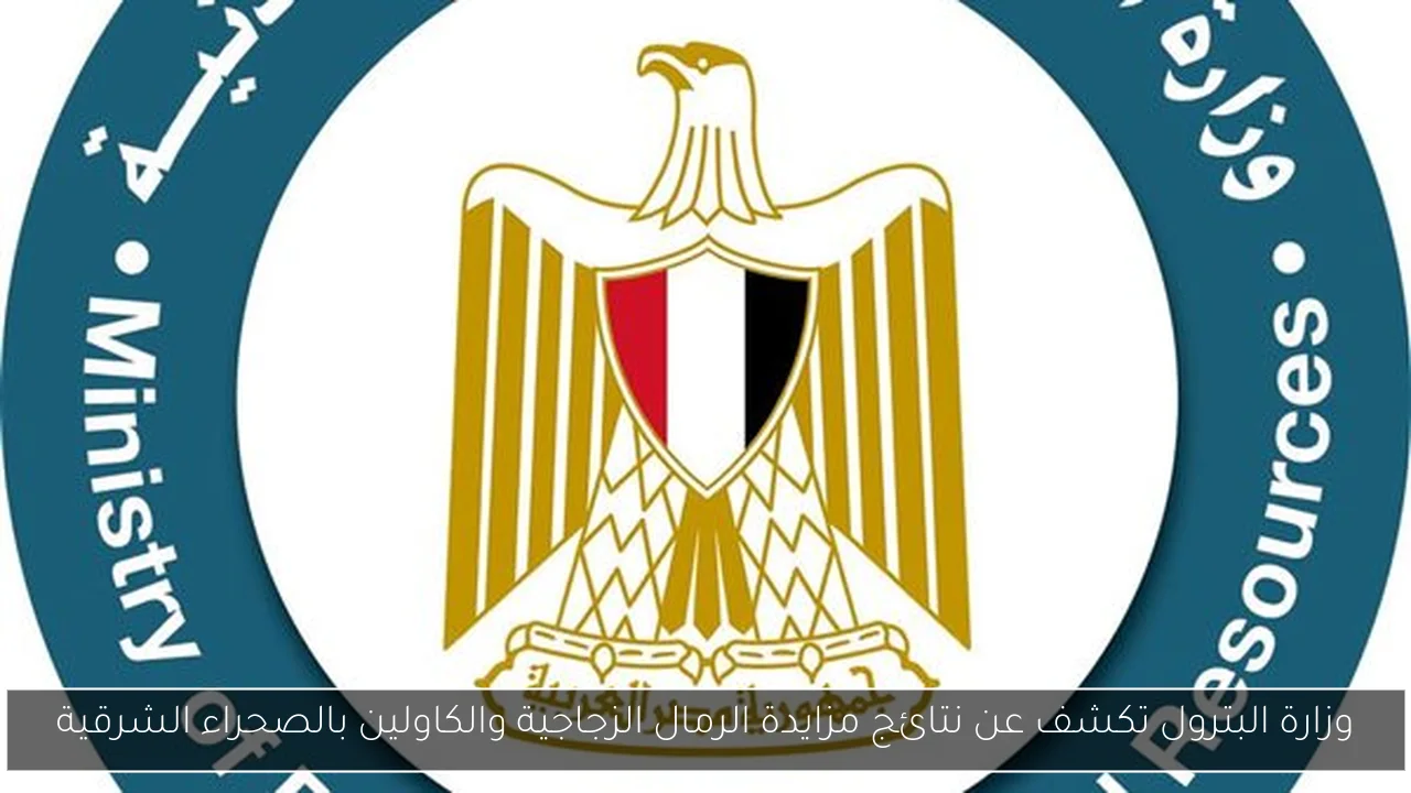 وزارة البترول تكشف عن نتائج مزايدة الرمال الزجاجية والكاولين بالصحراء الشرقية